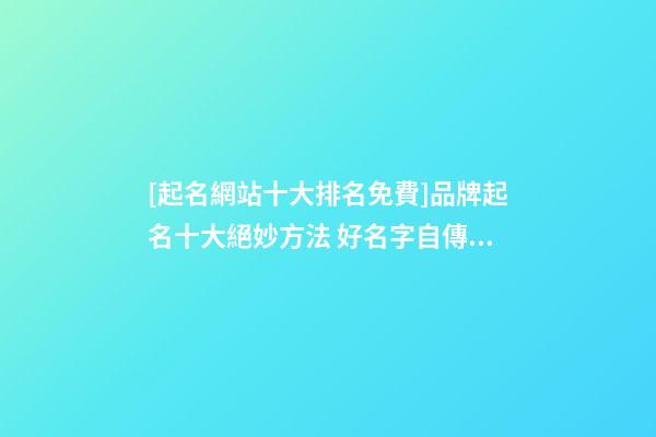 [起名網站十大排名免費]品牌起名十大絕妙方法 好名字自傳播-第1張-商標起名-玄機派
